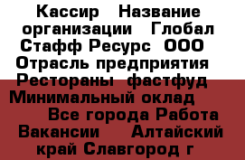 Кассир › Название организации ­ Глобал Стафф Ресурс, ООО › Отрасль предприятия ­ Рестораны, фастфуд › Минимальный оклад ­ 32 000 - Все города Работа » Вакансии   . Алтайский край,Славгород г.